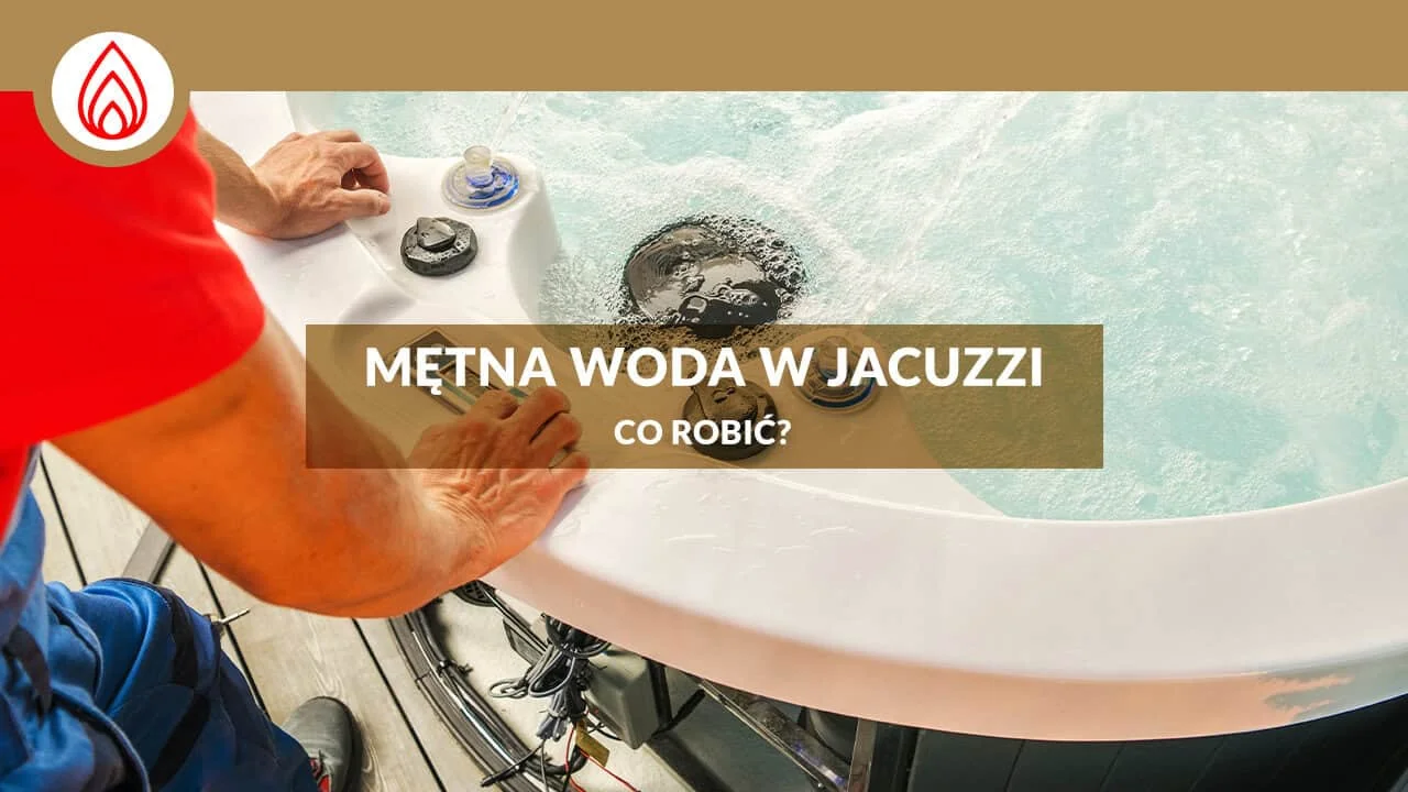 Mętna woda w jacuzzi – co robić? Pielęgnacja wody w jacuzzi.